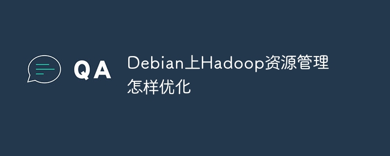 Debian上Hadoop资源管理怎样优化
