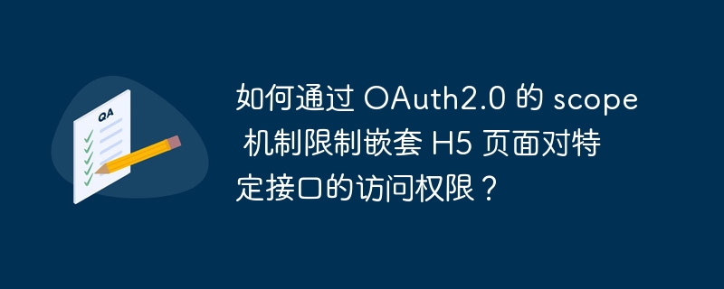 如何通过 OAuth2.0 的 scope 机制限制嵌套 H5 页面对特定接口的访问权限？