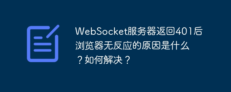 WebSocket服务器返回401后浏览器无反应的原因是什么？如何解决？