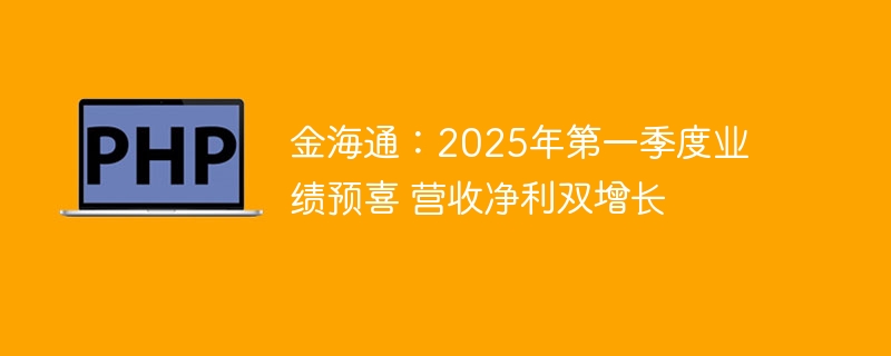 金海通：2025年第一季度业绩预喜 营收净利双增长