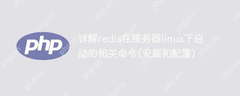 详解redis在服务器linux下启动的相关命令(安装和配置)
