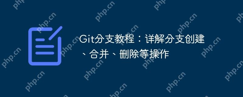 Git分支教程：详解分支创建、合并、删除等操作