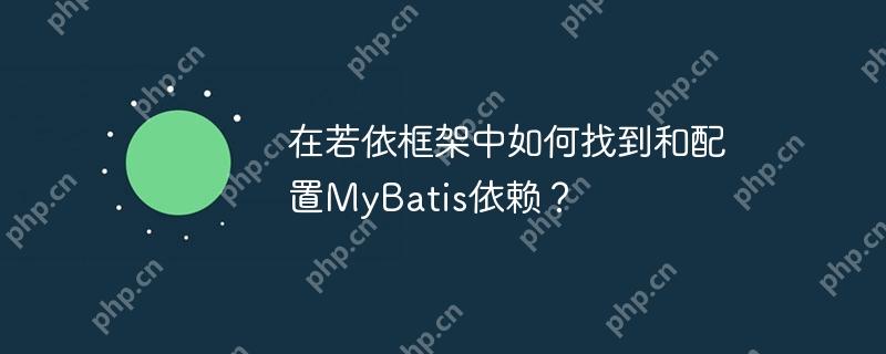 在若依框架中如何找到和配置MyBatis依赖？