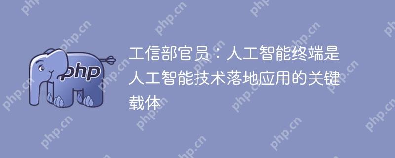 工信部官员：人工智能终端是人工智能技术落地应用的关键载体