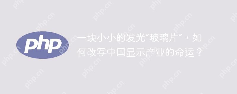 一块小小的发光“玻璃片”，如何改写中国显示产业的命运？