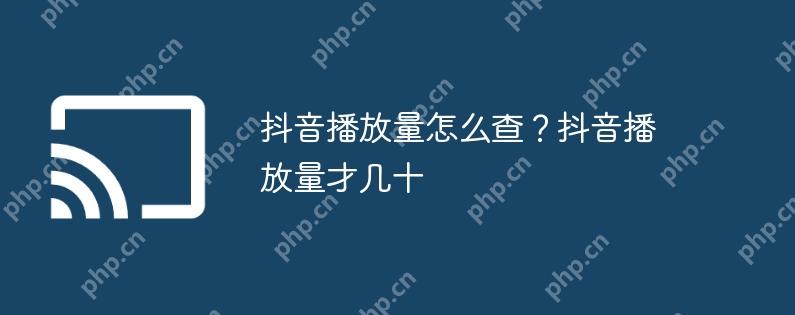 抖音播放量怎么查？抖音播放量才几十