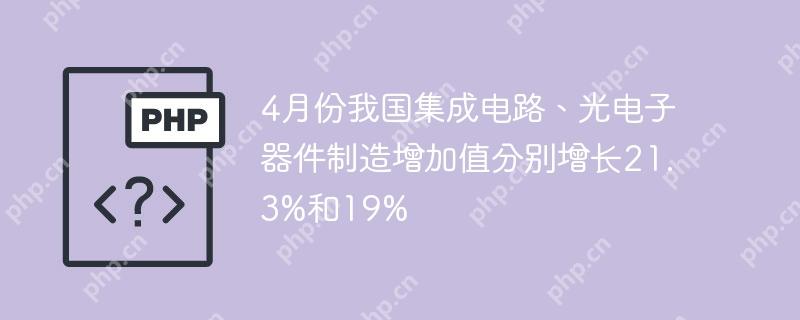 4月份我国集成电路、光电子器件制造增加值分别增长21.3%和19%