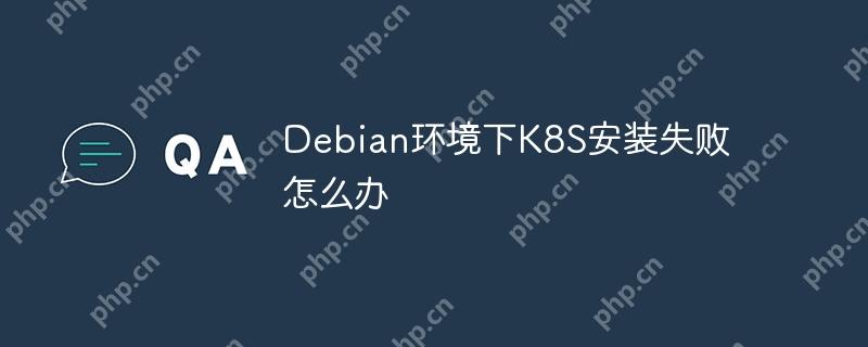 debian环境下k8s安装失败怎么办