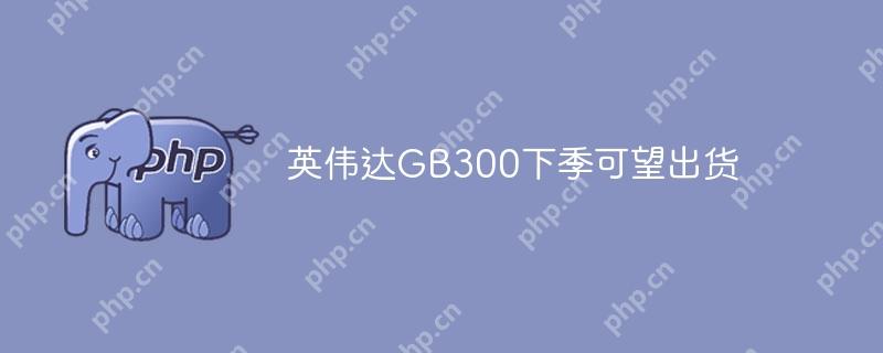 英伟达GB300下季可望出货