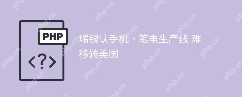 瑞银认手机、笔电生产线 难移转美国