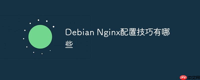 Debian Nginx配置技巧有哪些