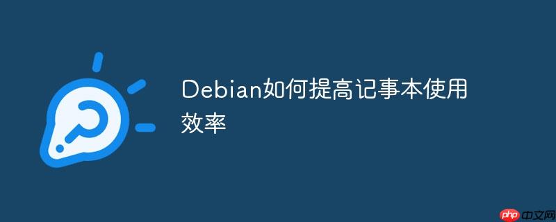 Debian如何提高记事本使用效率