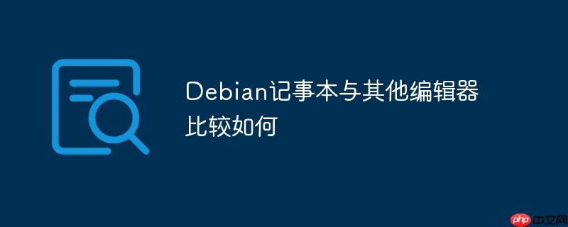 Debian记事本与其他编辑器比较如何