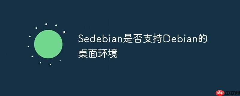 Sedebian是否支持Debian的桌面环境