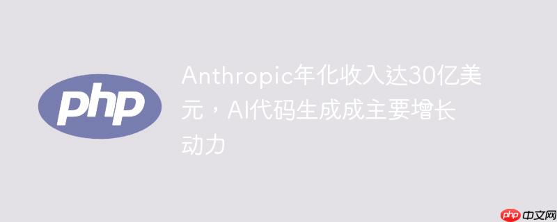 anthropic年化收入达30亿美元，ai代码生成成主要增长动力