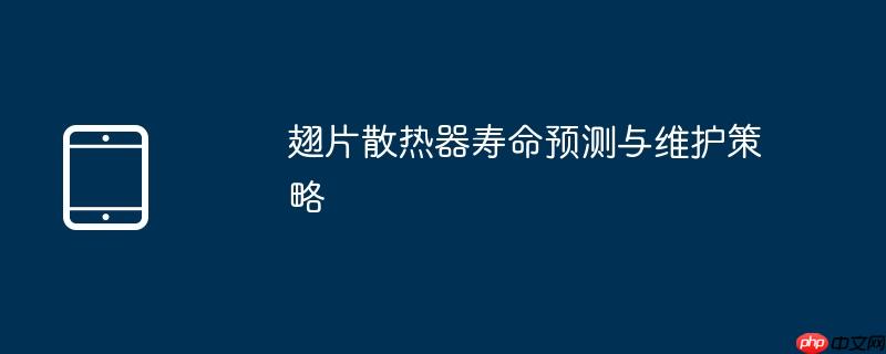 翅片散热器寿命预测与维护策略