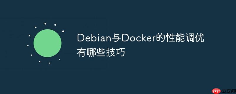 Debian与Docker的性能调优有哪些技巧