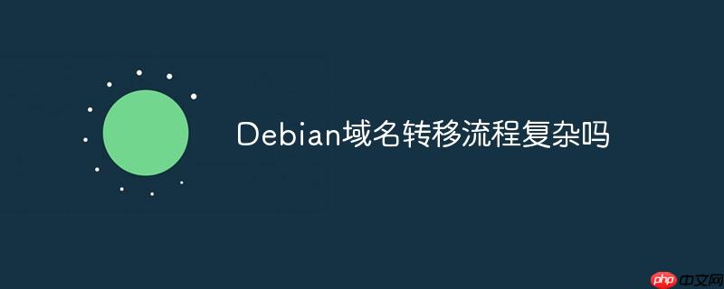 Debian域名转移流程复杂吗