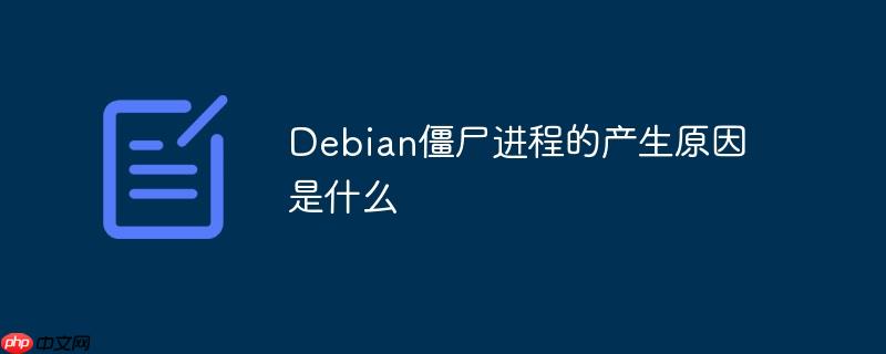 Debian僵尸进程的产生原因是什么
