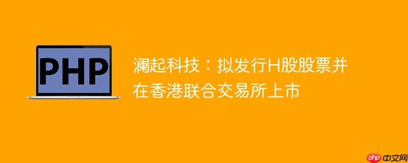 澜起科技:拟发行h股股票并在香港联合交易所上市