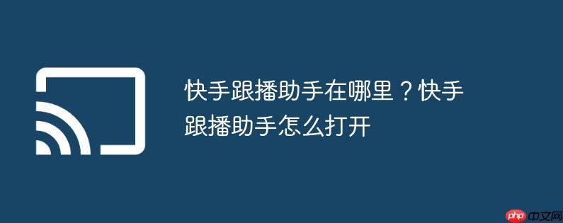 快手跟播助手在哪里？快手跟播助手怎么打开