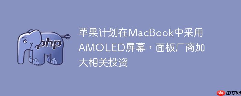 苹果计划在MacBook中采用AMOLED屏幕，面板厂商加大相关投资