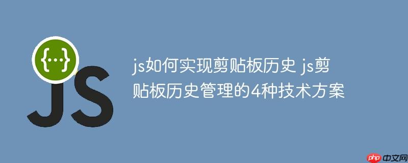 js如何实现剪贴板历史 js剪贴板历史管理的4种技术方案