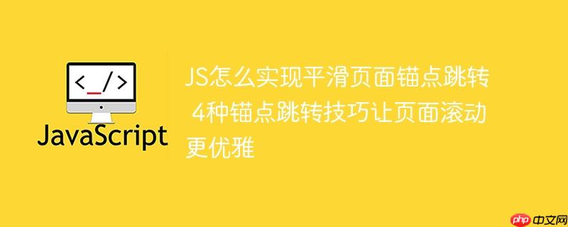 JS怎么实现平滑页面锚点跳转 4种锚点跳转技巧让页面滚动更优雅