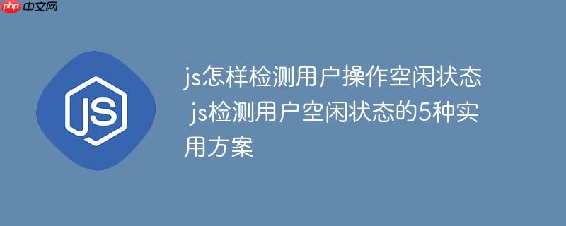 js怎样检测用户操作空闲状态 js检测用户空闲状态的5种实用方案