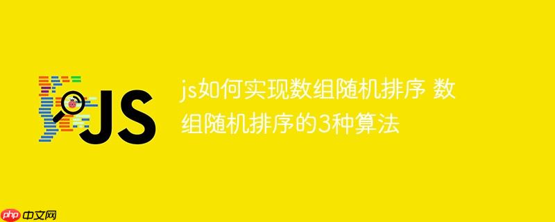 js如何实现数组随机排序 数组随机排序的3种算法