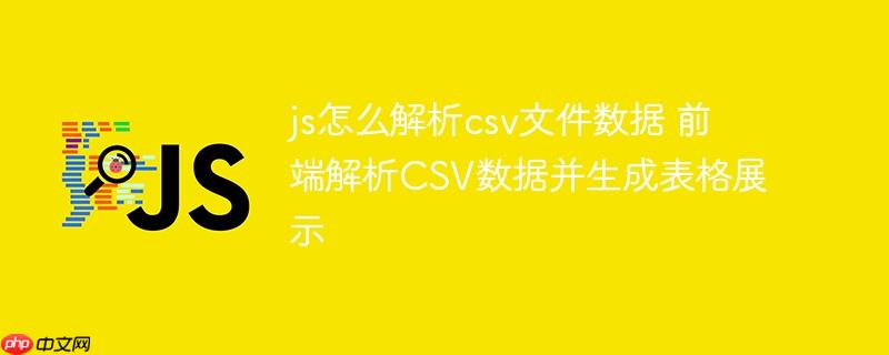 js怎么解析csv文件数据 前端解析CSV数据并生成表格展示