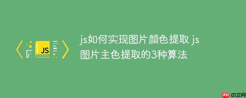 js如何实现图片颜色提取 js图片主色提取的3种算法