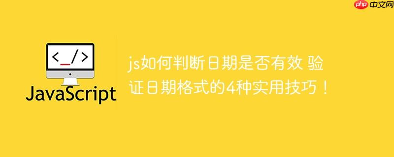 js如何判断日期是否有效 验证日期格式的4种实用技巧！