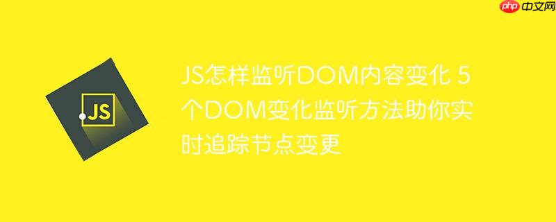 JS怎样监听DOM内容变化 5个DOM变化监听方法助你实时追踪节点变更