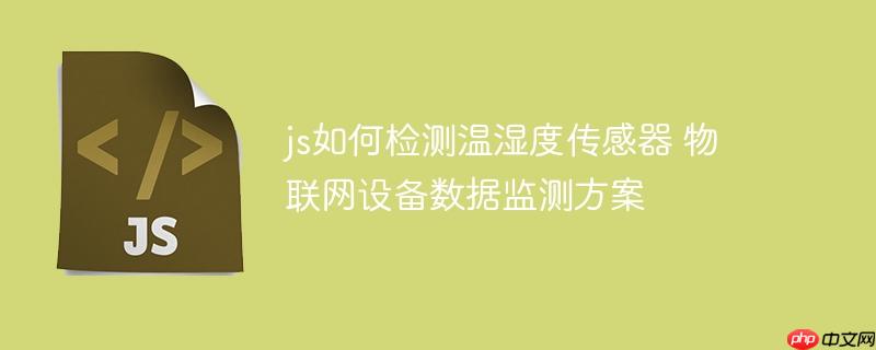 js如何检测温湿度传感器 物联网设备数据监测方案
