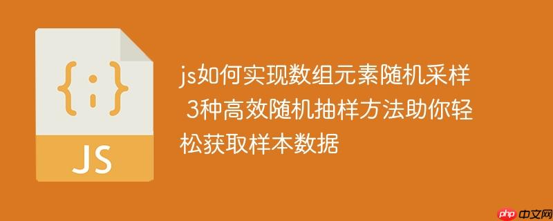 js如何实现数组元素随机采样 3种高效随机抽样方法助你轻松获取样本数据