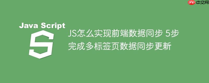 JS怎么实现前端数据同步 5步完成多标签页数据同步更新