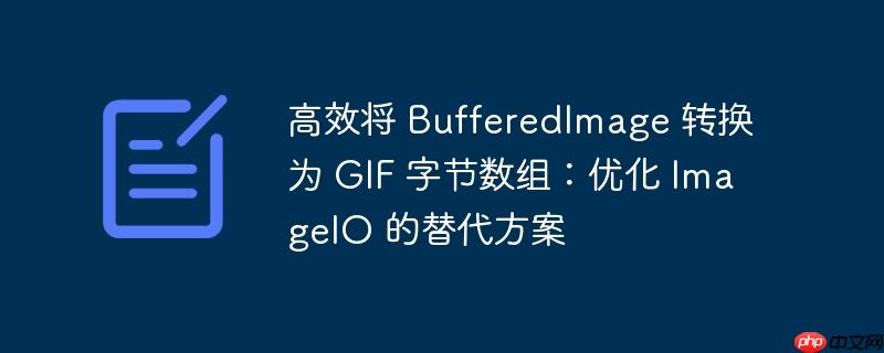 高效将 BufferedImage 转换为 GIF 字节数组：优化 ImageIO 的替代方案
