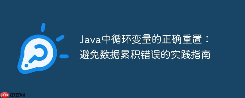 Java中循环变量的正确重置：避免数据累积错误的实践指南