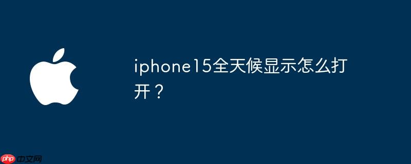 iphone15全天候显示怎么打开？