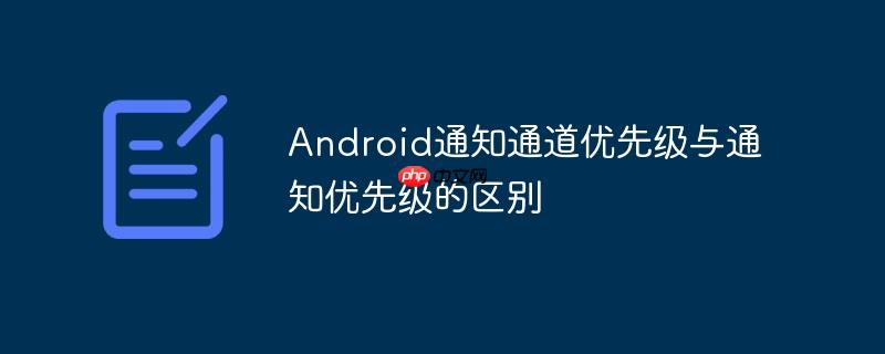 Android通知通道优先级与通知优先级的区别