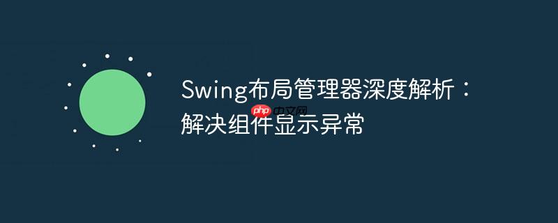 swing布局管理器深度解析：解决组件显示异常