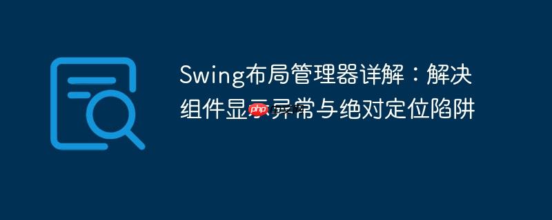 Swing布局管理器详解：解决组件显示异常与绝对定位陷阱