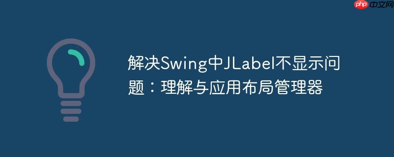 解决swing中jlabel不显示问题：理解与应用布局管理器