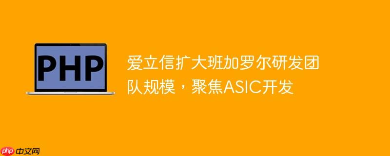 爱立信扩大班加罗尔研发团队规模，聚焦asic开发