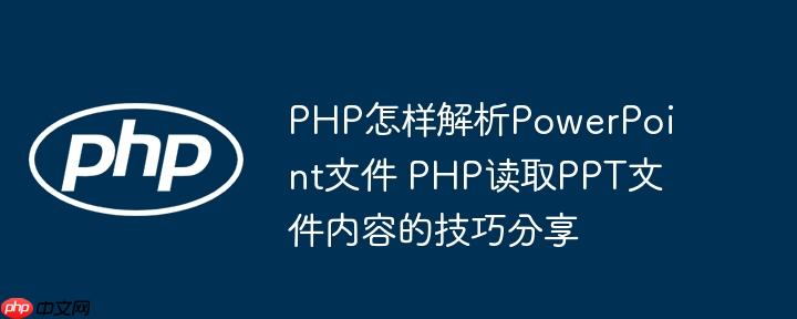 PHP怎样解析PowerPoint文件 PHP读取PPT文件内容的技巧分享