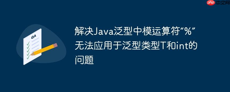 解决Java泛型中模运算符“%”无法应用于泛型类型T和int的问题