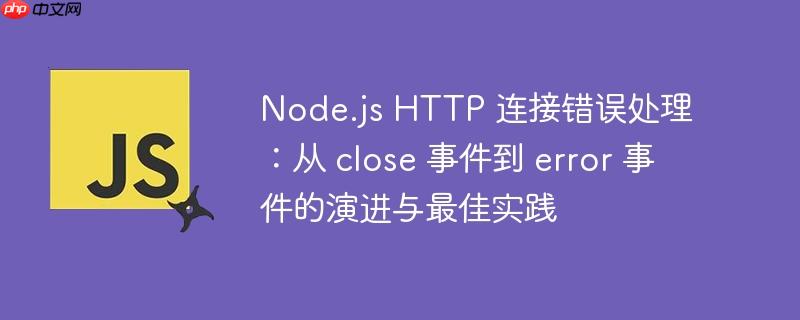Node.js HTTP 连接错误处理：从 close 事件到 error 事件的演进与最佳实践