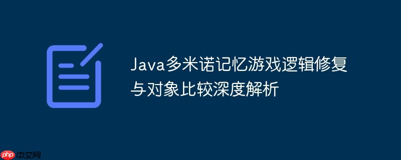 Java多米诺记忆游戏逻辑修复与对象比较深度解析