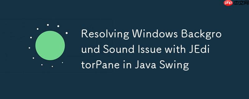 resolving windows background sound issue with jeditorpane in java swing